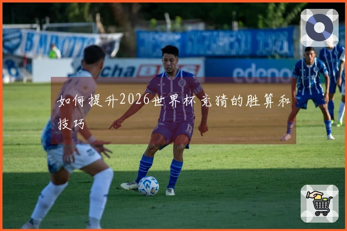 如何提升2026世界杯竞猜的胜算和技巧