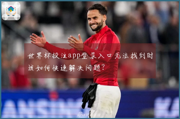 世界杯投注app登录入口无法找到时该如何快速解决问题？