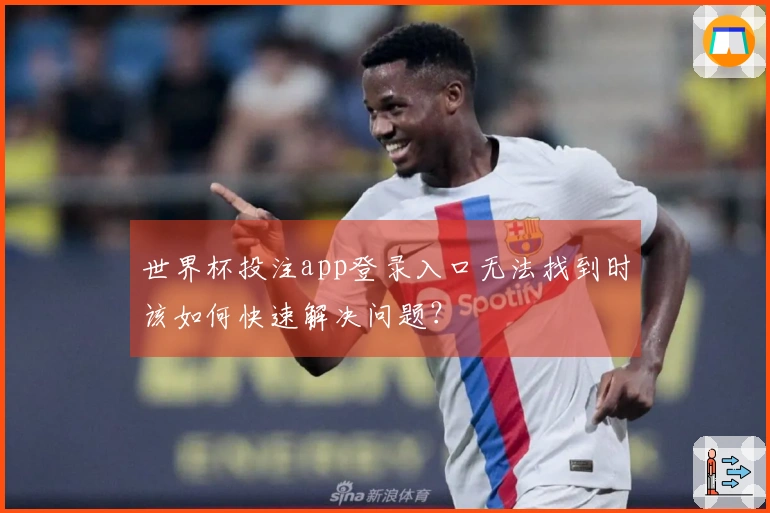 世界杯投注app登录入口无法找到时该如何快速解决问题？