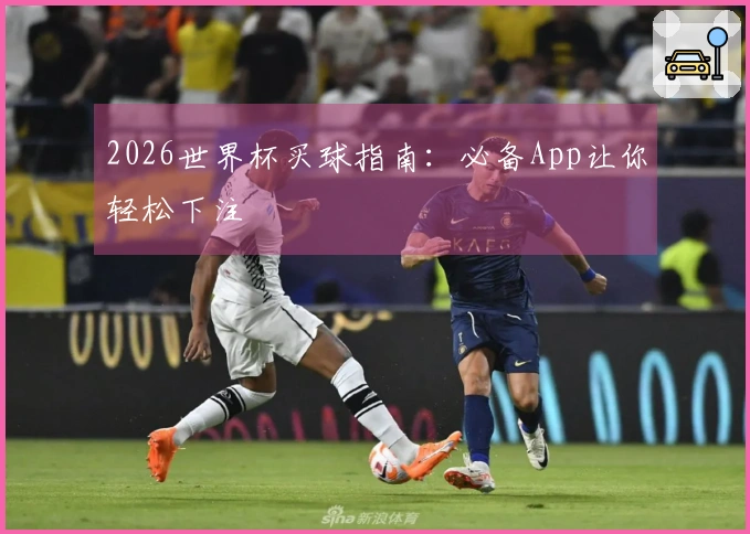 2026世界杯买球指南：必备App让你轻松下注