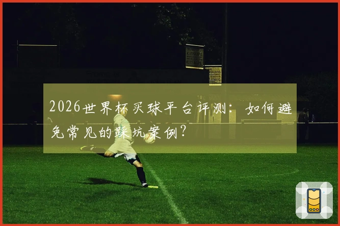 2026世界杯买球平台评测:如何避免常见的踩坑案例?